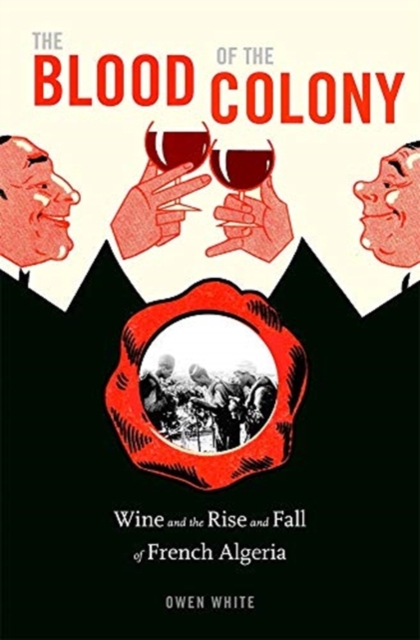 The Blood of the Colony : Wine and the Rise and Fall of French Algeria, Hardback Book