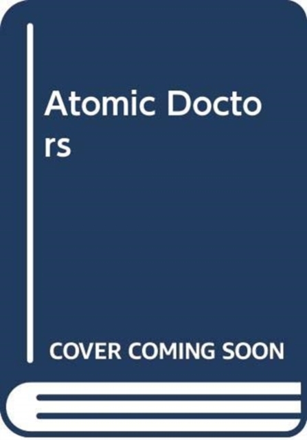 Atomic Doctors : Conscience and Complicity at the Dawn of the Nuclear Age, Hardback Book