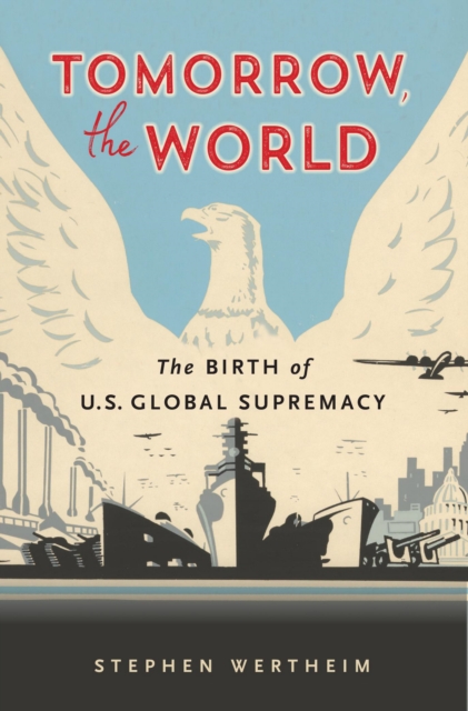 Tomorrow, the World : The Birth of U.S. Global Supremacy, EPUB eBook