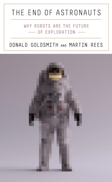 The End of Astronauts : Why Robots Are the Future of Exploration, Hardback Book