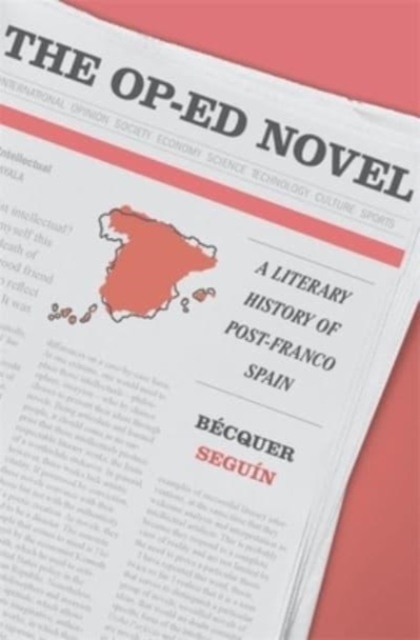The Op-Ed Novel : A Literary History of Post-Franco Spain, Hardback Book