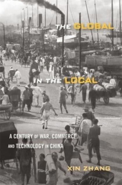 The Global in the Local : A Century of War, Commerce, and Technology in China, Hardback Book