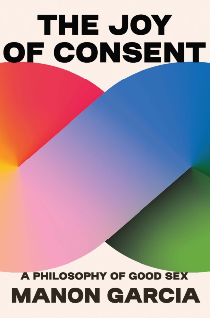The Joy of Consent : A Philosophy of Good Sex, Hardback Book