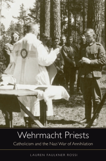 Wehrmacht Priests : Catholicism and the Nazi War of Annihilation, EPUB eBook