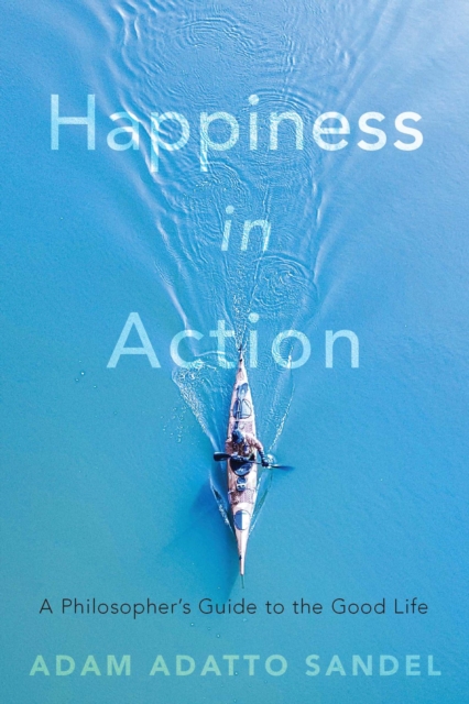 Happiness in Action : A Philosopher's Guide to the Good Life, EPUB eBook