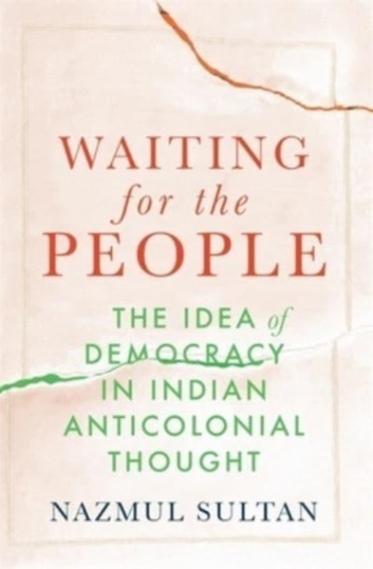 Waiting for the People : The Idea of Democracy in Indian Anticolonial Thought, Hardback Book