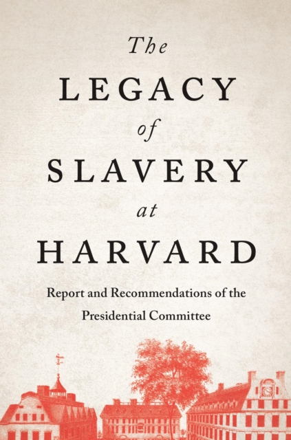 The Legacy of Slavery at Harvard : Report and Recommendations of the Presidential Committee, EPUB eBook