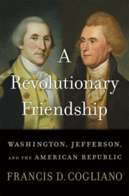 A Revolutionary Friendship : Washington, Jefferson, and the American Republic, Hardback Book