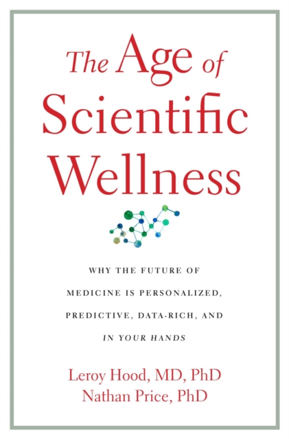 The Age of Scientific Wellness : Why the Future of Medicine Is Personalized, Predictive, Data-Rich, and in Your Hands, EPUB eBook