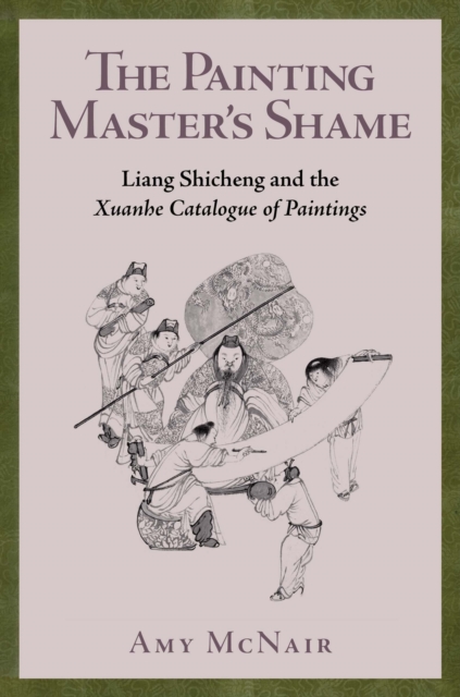 The Painting Master’s Shame : Liang Shicheng and the Xuanhe Catalogue of Paintings, Hardback Book