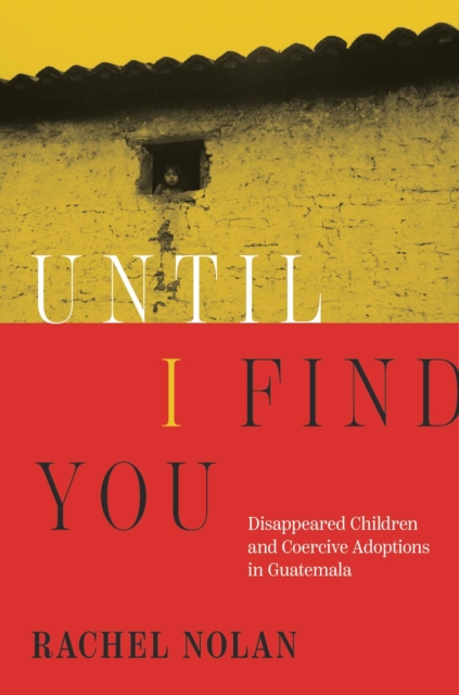 Until I Find You : Disappeared Children and Coercive Adoptions in Guatemala, EPUB eBook