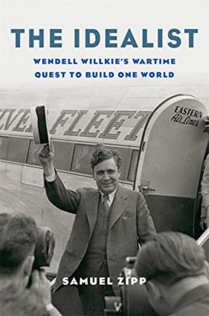 The Idealist : Wendell Willkie’s Wartime Quest to Build One World, Hardback Book
