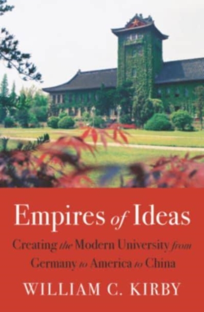 Empires of Ideas : Creating the Modern University from Germany to America to China, Hardback Book