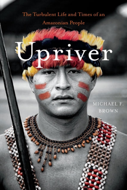 Upriver : The Turbulent Life and Times of an Amazonian People, EPUB eBook