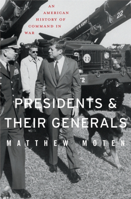 Presidents and Their Generals : An American History of Command in War, EPUB eBook