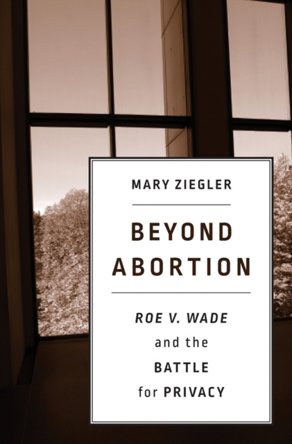 Beyond Abortion : <i>Roe v. Wade</i> and the Battle for Privacy, EPUB eBook