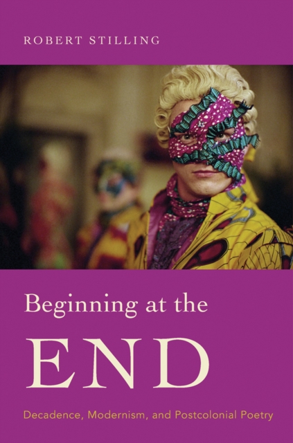 Beginning at the End : Decadence, Modernism, and Postcolonial Poetry, EPUB eBook