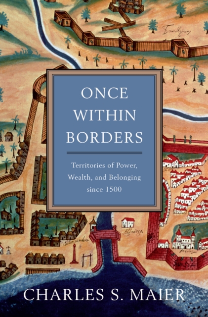 Once Within Borders : Territories of Power, Wealth, and Belonging since 1500, EPUB eBook
