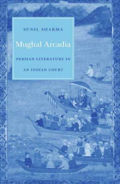 Mughal Arcadia : Persian Literature in an Indian Court, Hardback Book