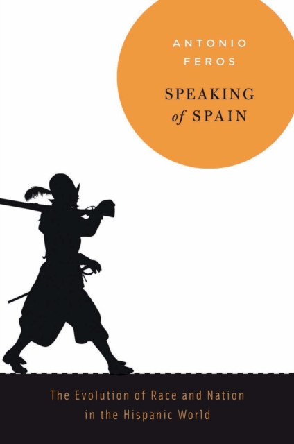 Speaking of Spain : The Evolution of Race and Nation in the Hispanic World, EPUB eBook