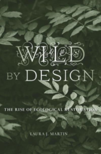 Wild by Design : The Rise of Ecological Restoration, Hardback Book