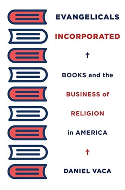 Evangelicals Incorporated : Books and the Business of Religion in America, Hardback Book