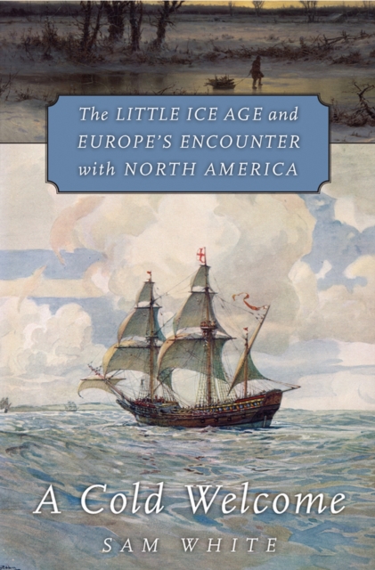 A Cold Welcome : The Little Ice Age and Europe's Encounter with North America, EPUB eBook