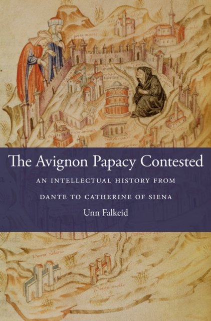 The Avignon Papacy Contested : An Intellectual History from Dante to Catherine of Siena, EPUB eBook