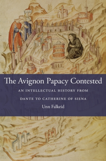 The Avignon Papacy Contested : An Intellectual History from Dante to Catherine of Siena, EPUB eBook