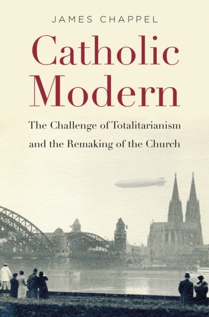Catholic Modern : The Challenge of Totalitarianism and the Remaking of the Church, EPUB eBook