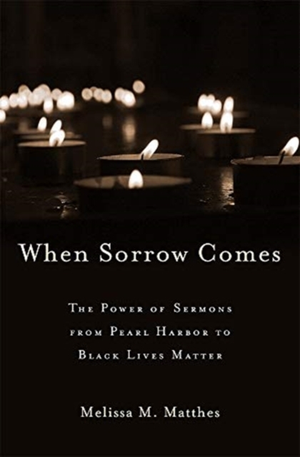 When Sorrow Comes : The Power of Sermons from Pearl Harbor to Black Lives Matter, Hardback Book