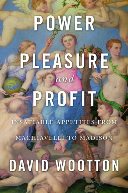 Power, Pleasure, and Profit : Insatiable Appetites from Machiavelli to Madison, EPUB eBook