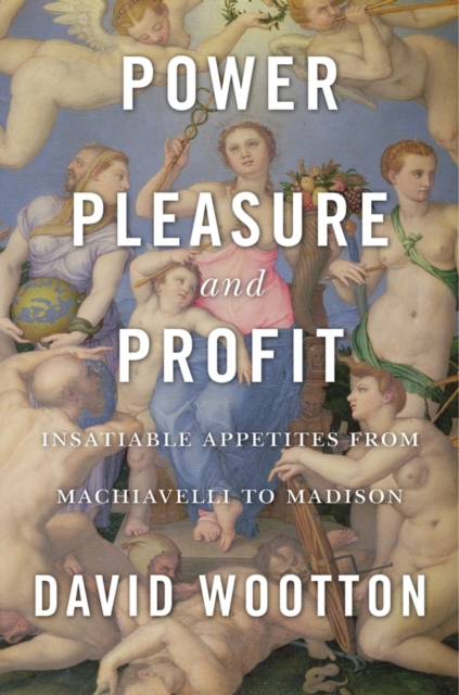 Power, Pleasure, and Profit : Insatiable Appetites from Machiavelli to Madison, EPUB eBook