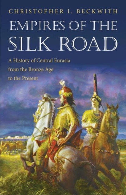 Empires of the Silk Road : A History of Central Eurasia from the Bronze Age to the Present, Paperback / softback Book
