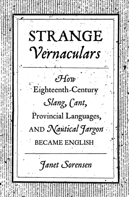 Strange Vernaculars : How Eighteenth-Century Slang, Cant, Provincial Languages, and Nautical Jargon Became English, Hardback Book