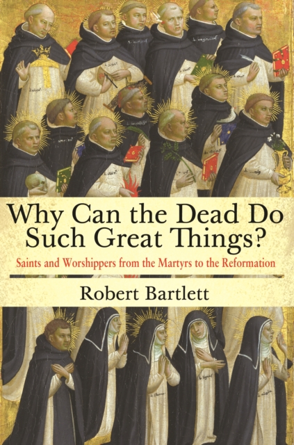 Why Can the Dead Do Such Great Things? : Saints and Worshippers from the Martyrs to the Reformation, Paperback / softback Book