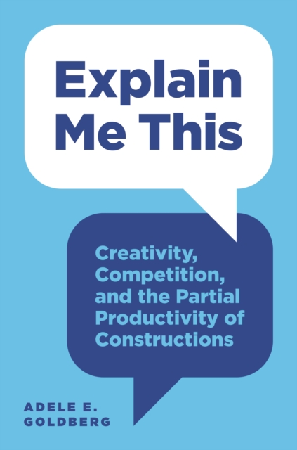Explain Me This : Creativity, Competition, and the Partial Productivity of Constructions, Paperback / softback Book