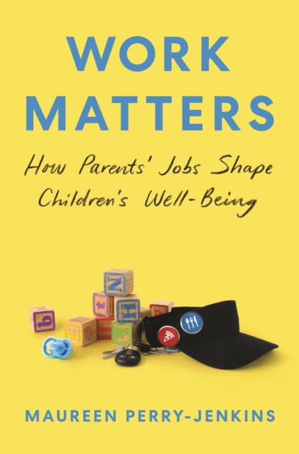 Work Matters : How Parents’ Jobs Shape Children’s Well-Being, Hardback Book