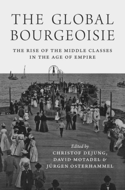 The Global Bourgeoisie : The Rise of the Middle Classes in the Age of Empire, Paperback / softback Book
