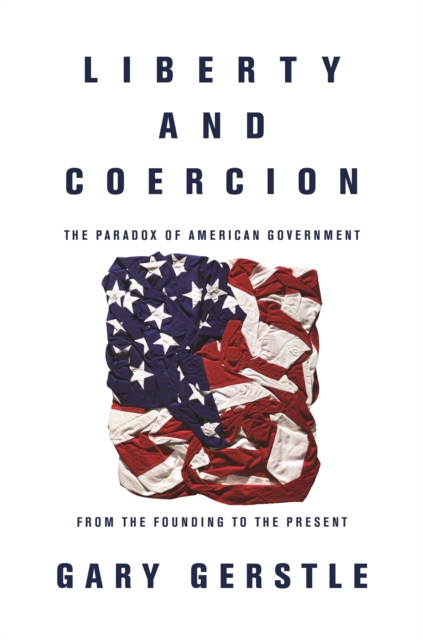 Liberty and Coercion : The Paradox of American Government from the Founding to the Present, Paperback / softback Book