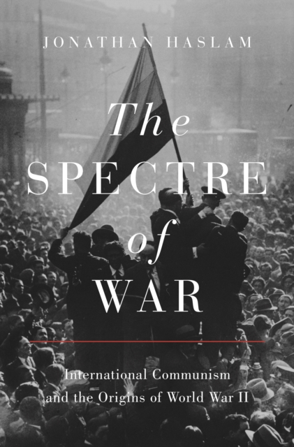 The Spectre of War : International Communism and the Origins of World War II, Hardback Book