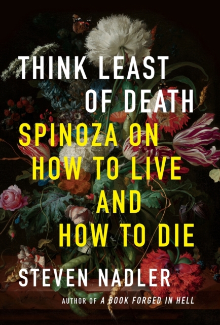 Think Least of Death : Spinoza on How to Live and How to Die, Hardback Book