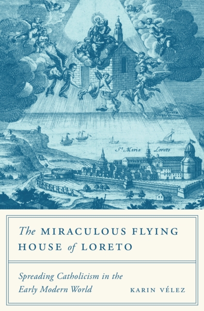 The Miraculous Flying House of Loreto : Spreading Catholicism in the Early Modern World, EPUB eBook