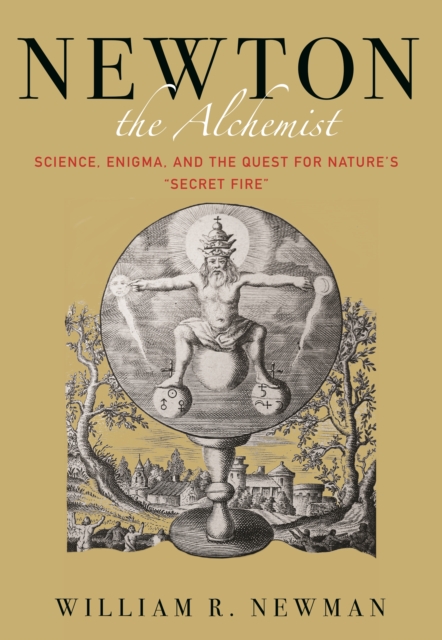 Newton the Alchemist : Science, Enigma, and the Quest for Nature's "Secret Fire", EPUB eBook
