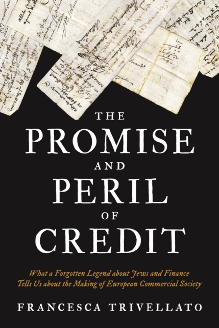 The Promise and Peril of Credit : What a Forgotten Legend about Jews and Finance Tells Us about the Making of European Commercial Society, EPUB eBook