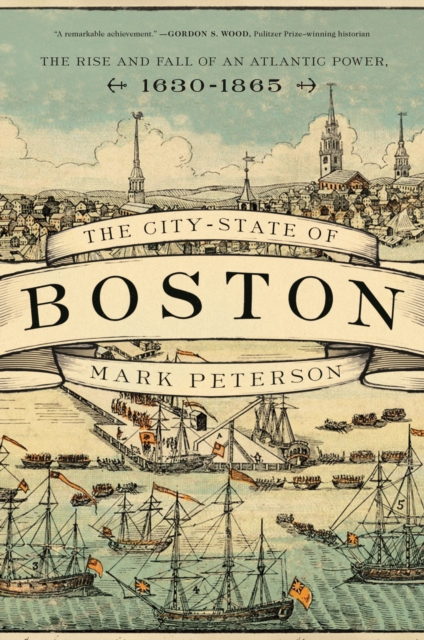 The City-State of Boston : The Rise and Fall of an Atlantic Power, 1630-1865, EPUB eBook