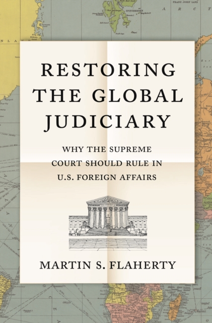Restoring the Global Judiciary : Why the Supreme Court Should Rule in U.S. Foreign Affairs, EPUB eBook
