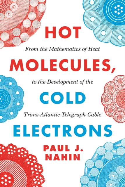 Hot Molecules, Cold Electrons : From the Mathematics of Heat to the Development of the Trans-Atlantic Telegraph Cable, Hardback Book