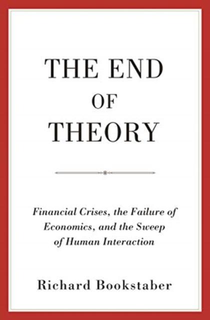 The End of Theory : Financial Crises, the Failure of Economics, and the Sweep of Human Interaction, Paperback / softback Book