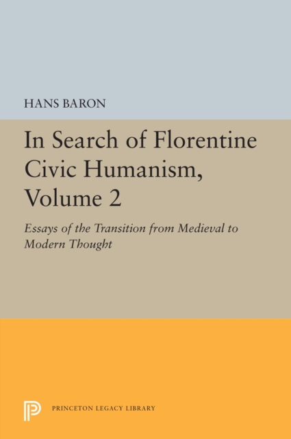 In Search of Florentine Civic Humanism, Volume 2 : Essays on the Transition from Medieval to Modern Thought, PDF eBook
